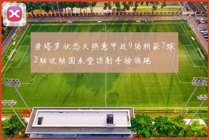 劳塔罗状态火热意甲近9场斩获7球2助攻助国米登顶射手榜领跑