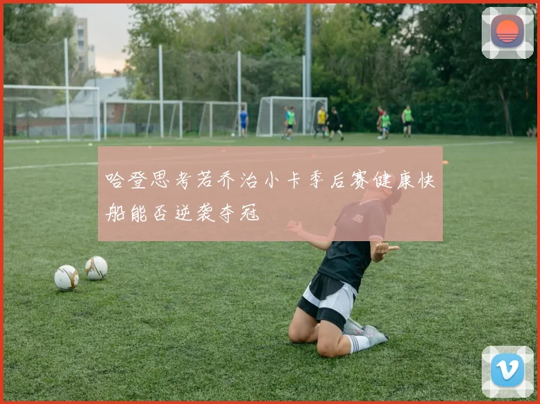哈登思考若乔治小卡季后赛健康快船能否逆袭夺冠