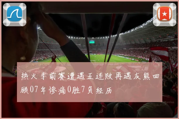 热火季前赛遭遇五连败再遇灰熊回顾07年惨痛0胜7负经历