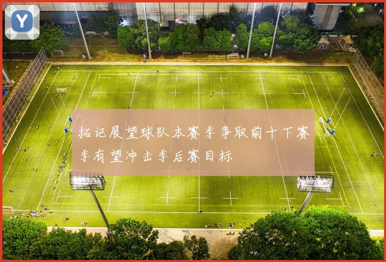 拓记展望球队本赛季争取前十下赛季有望冲击季后赛目标