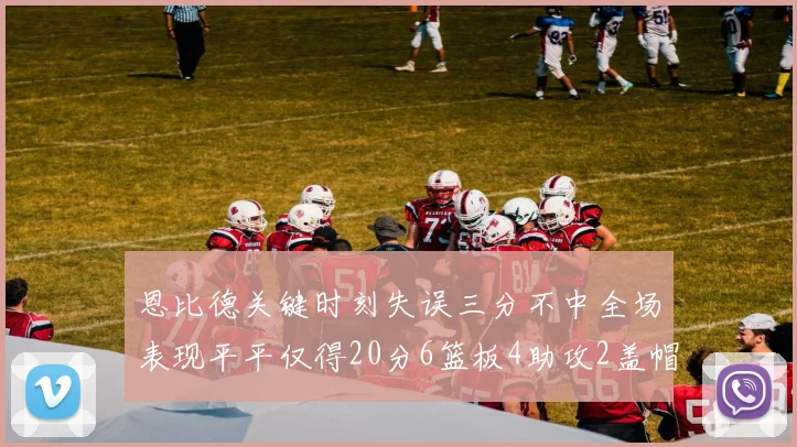 恩比德关键时刻失误三分不中全场表现平平仅得20分6篮板4助攻2盖帽