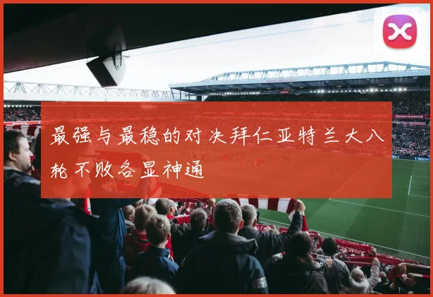 最强与最稳的对决拜仁亚特兰大八轮不败各显神通