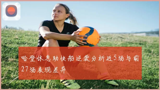 哈登休息助快船逆袭分析近5场与前27场表现差异