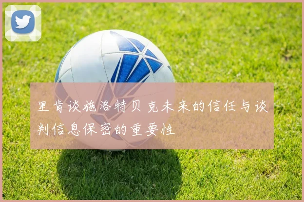 里肯谈施洛特贝克未来的信任与谈判信息保密的重要性