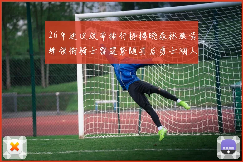 26年进攻效率排行榜揭晓森林狼黄蜂领衔骑士雷霆紧随其后勇士湖人表现平平