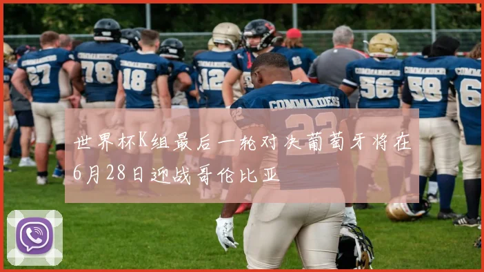 世界杯K组最后一轮对决葡萄牙将在6月28日迎战哥伦比亚