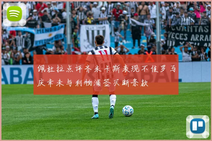 佩杜拉点评齐米卡斯表现不佳罗马庆幸未与利物浦签买断条款