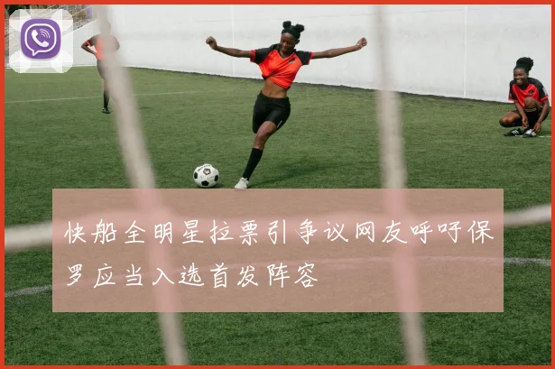 快船全明星拉票引争议网友呼吁保罗应当入选首发阵容