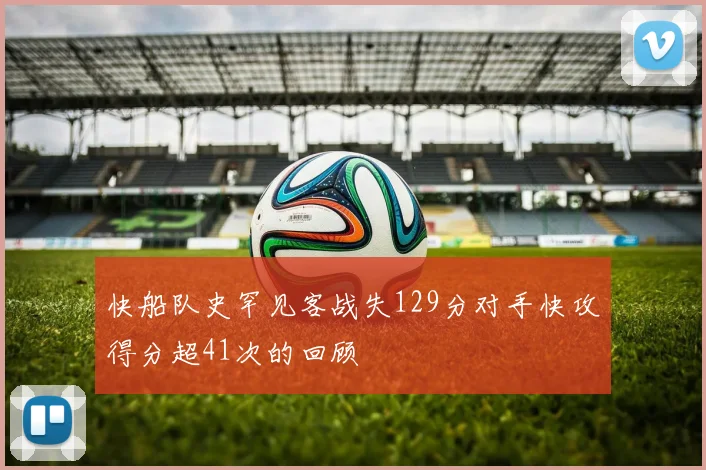 快船队史罕见客战失129分对手快攻得分超41次的回顾