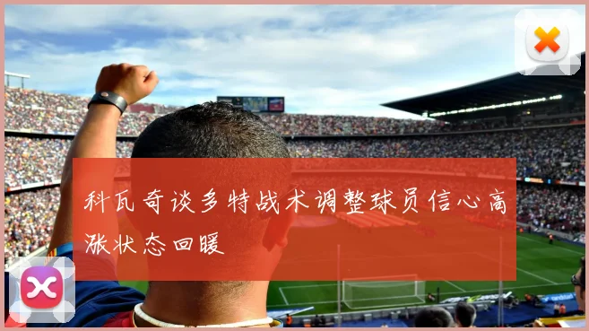 科瓦奇谈多特战术调整球员信心高涨状态回暖