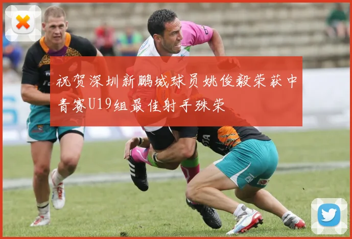 祝贺深圳新鹏城球员姚俊毅荣获中青赛U19组最佳射手殊荣