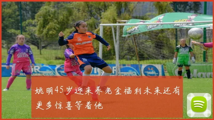 姚明45岁迎来养老金福利未来还有更多惊喜等着他