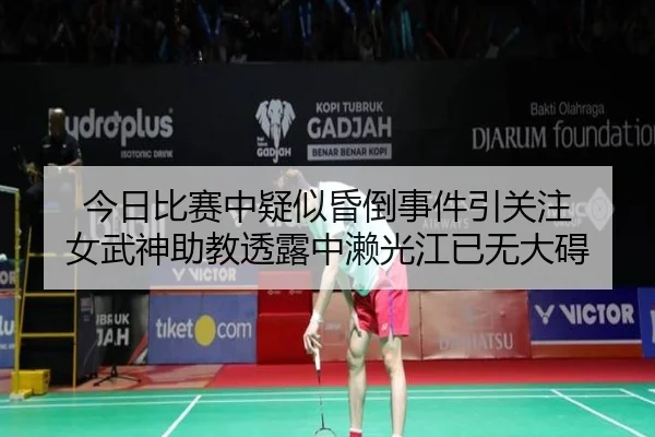 今日比赛中疑似昏倒事件引关注 女武神助教透露中濑光江已无大碍
